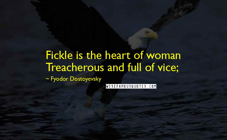 Fyodor Dostoyevsky Quotes: Fickle is the heart of woman Treacherous and full of vice;