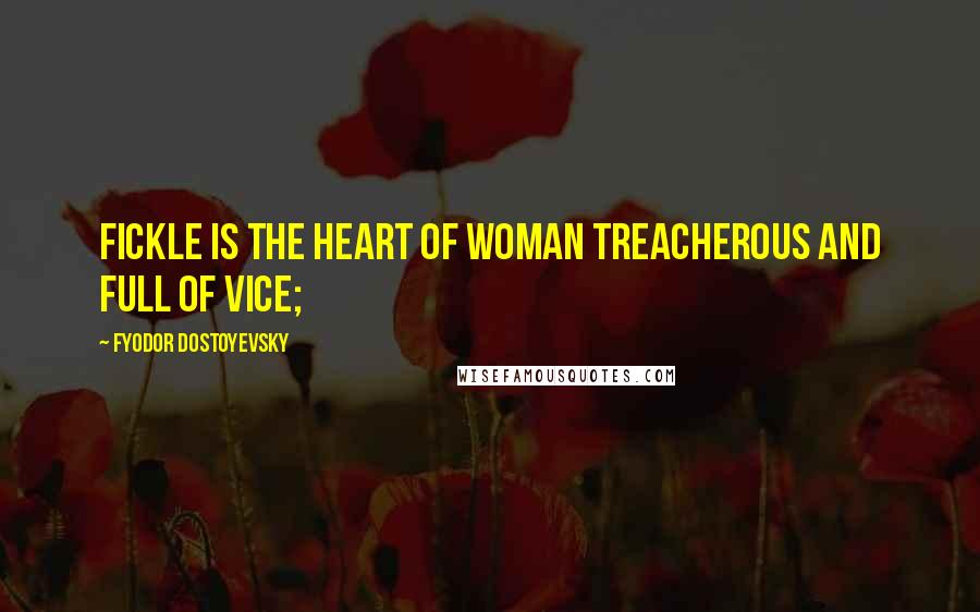 Fyodor Dostoyevsky Quotes: Fickle is the heart of woman Treacherous and full of vice;