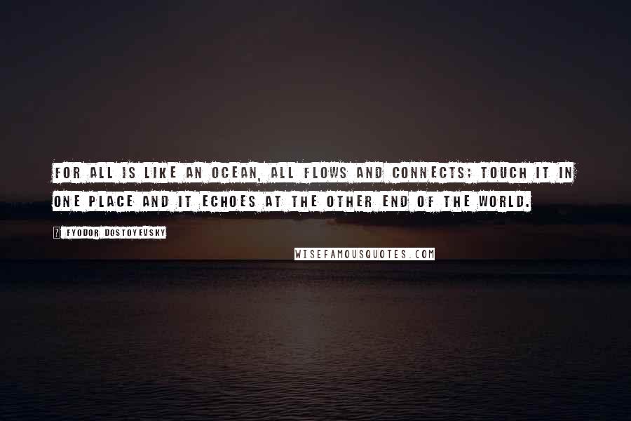 Fyodor Dostoyevsky Quotes: For all is like an ocean, all flows and connects; touch it in one place and it echoes at the other end of the world.