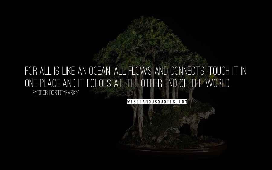 Fyodor Dostoyevsky Quotes: For all is like an ocean, all flows and connects; touch it in one place and it echoes at the other end of the world.