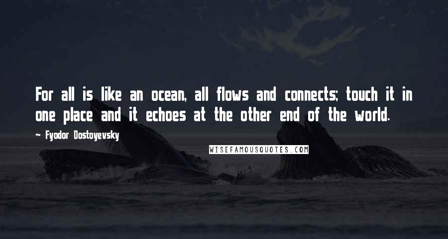 Fyodor Dostoyevsky Quotes: For all is like an ocean, all flows and connects; touch it in one place and it echoes at the other end of the world.