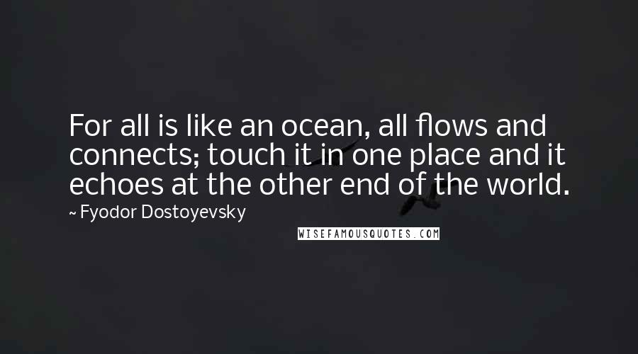 Fyodor Dostoyevsky Quotes: For all is like an ocean, all flows and connects; touch it in one place and it echoes at the other end of the world.