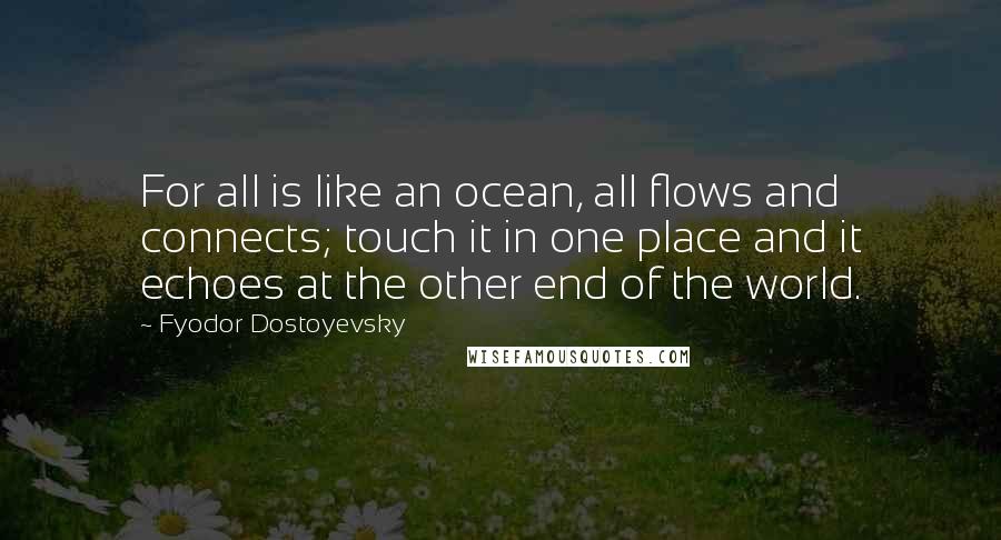 Fyodor Dostoyevsky Quotes: For all is like an ocean, all flows and connects; touch it in one place and it echoes at the other end of the world.