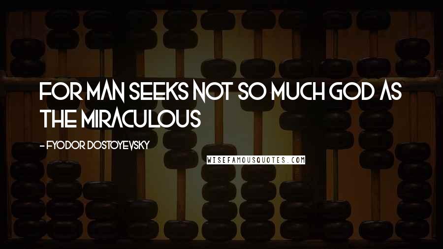 Fyodor Dostoyevsky Quotes: For man seeks not so much God as the miraculous