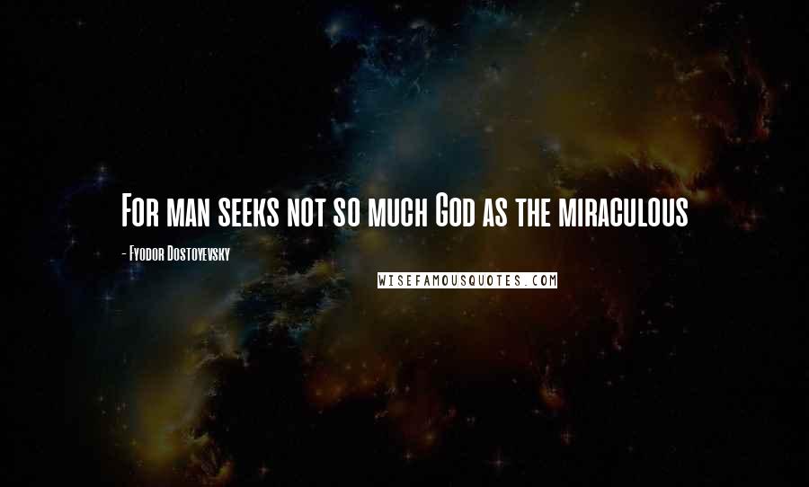 Fyodor Dostoyevsky Quotes: For man seeks not so much God as the miraculous