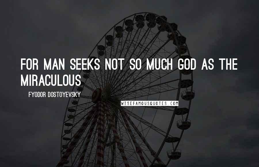 Fyodor Dostoyevsky Quotes: For man seeks not so much God as the miraculous
