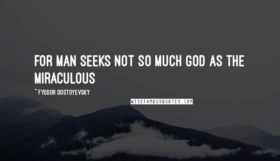 Fyodor Dostoyevsky Quotes: For man seeks not so much God as the miraculous