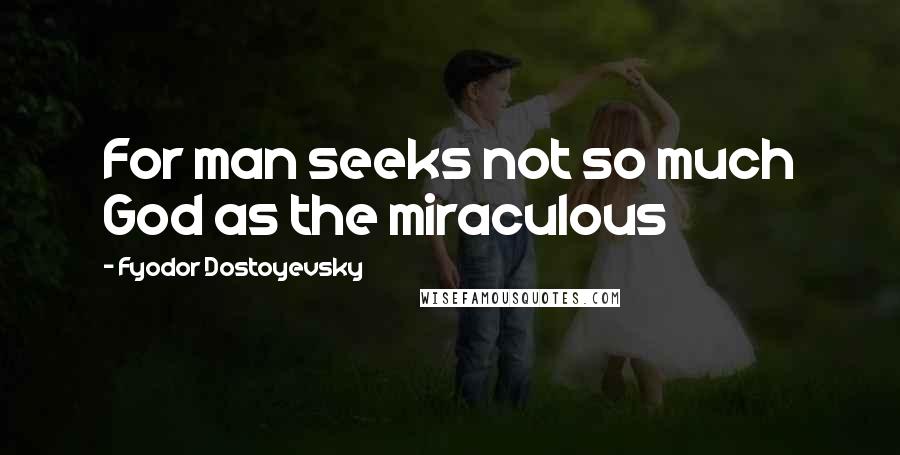 Fyodor Dostoyevsky Quotes: For man seeks not so much God as the miraculous