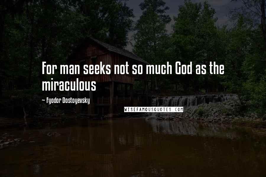 Fyodor Dostoyevsky Quotes: For man seeks not so much God as the miraculous