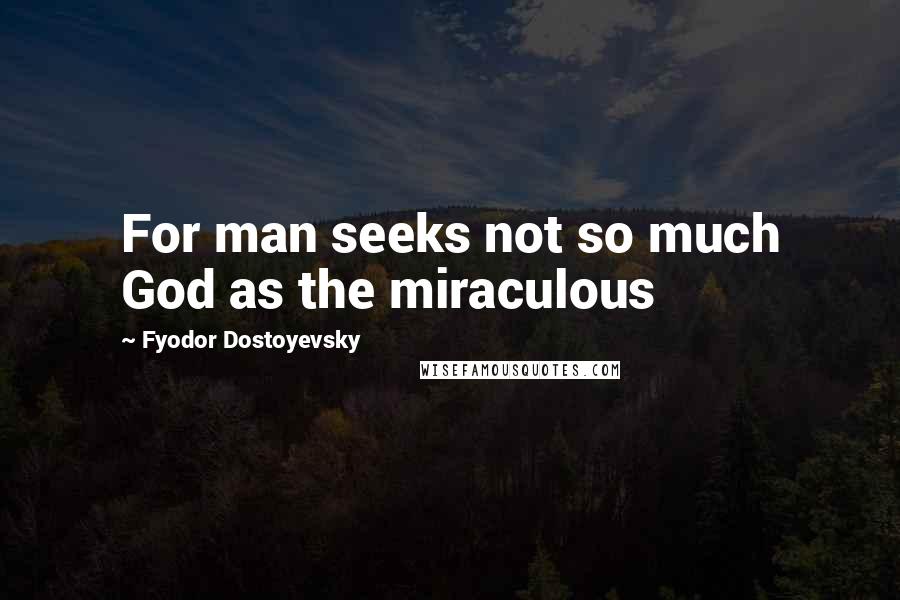 Fyodor Dostoyevsky Quotes: For man seeks not so much God as the miraculous
