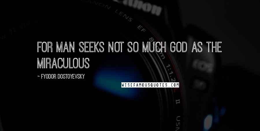 Fyodor Dostoyevsky Quotes: For man seeks not so much God as the miraculous