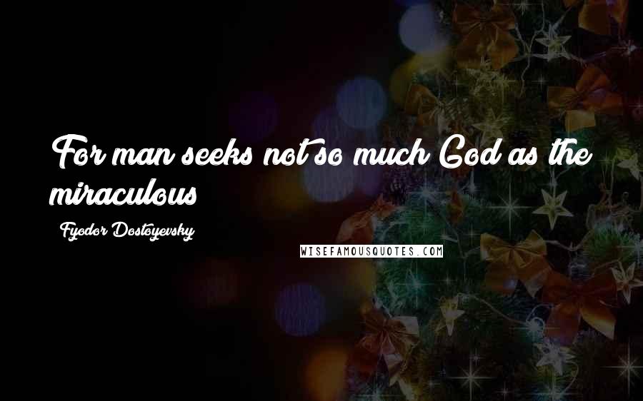Fyodor Dostoyevsky Quotes: For man seeks not so much God as the miraculous