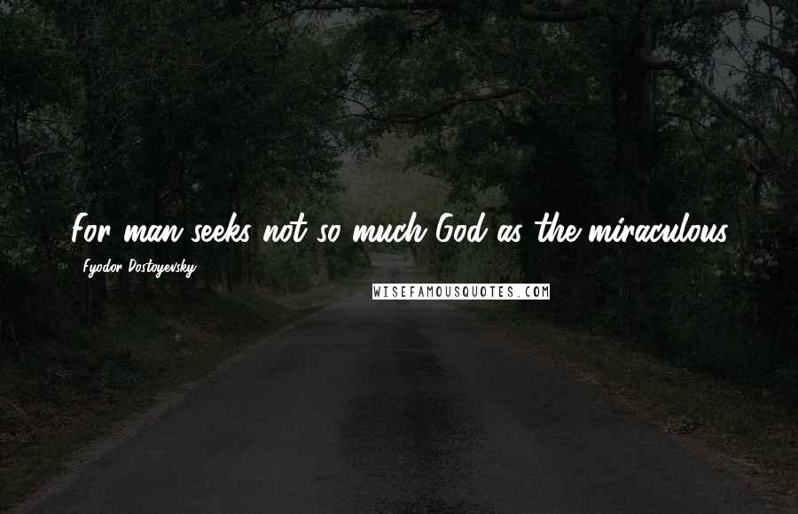 Fyodor Dostoyevsky Quotes: For man seeks not so much God as the miraculous