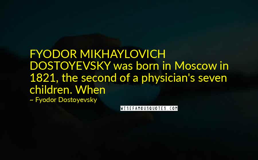 Fyodor Dostoyevsky Quotes: FYODOR MIKHAYLOVICH DOSTOYEVSKY was born in Moscow in 1821, the second of a physician's seven children. When