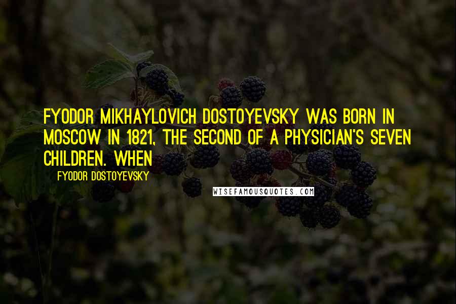 Fyodor Dostoyevsky Quotes: FYODOR MIKHAYLOVICH DOSTOYEVSKY was born in Moscow in 1821, the second of a physician's seven children. When