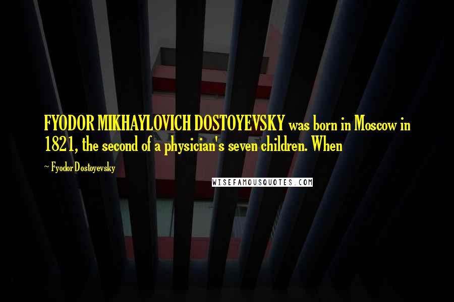 Fyodor Dostoyevsky Quotes: FYODOR MIKHAYLOVICH DOSTOYEVSKY was born in Moscow in 1821, the second of a physician's seven children. When