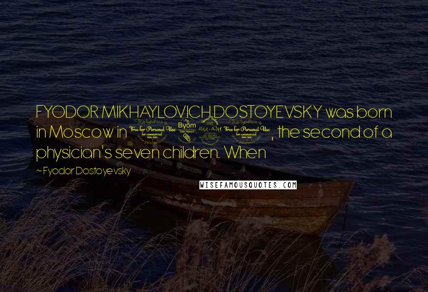 Fyodor Dostoyevsky Quotes: FYODOR MIKHAYLOVICH DOSTOYEVSKY was born in Moscow in 1821, the second of a physician's seven children. When