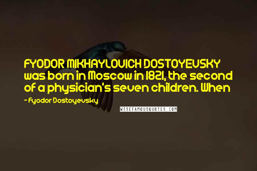 Fyodor Dostoyevsky Quotes: FYODOR MIKHAYLOVICH DOSTOYEVSKY was born in Moscow in 1821, the second of a physician's seven children. When