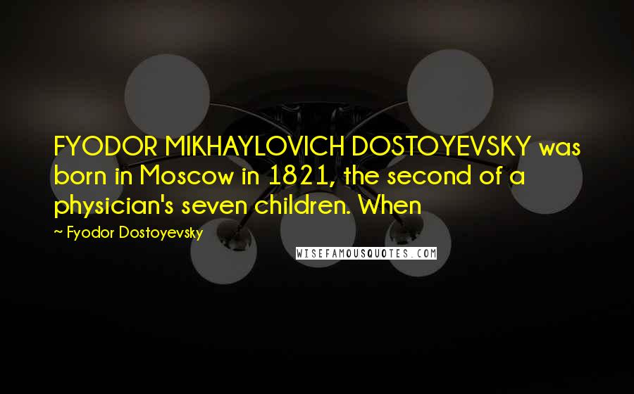 Fyodor Dostoyevsky Quotes: FYODOR MIKHAYLOVICH DOSTOYEVSKY was born in Moscow in 1821, the second of a physician's seven children. When