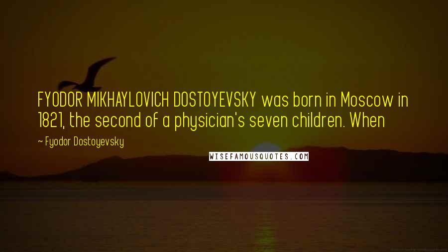 Fyodor Dostoyevsky Quotes: FYODOR MIKHAYLOVICH DOSTOYEVSKY was born in Moscow in 1821, the second of a physician's seven children. When