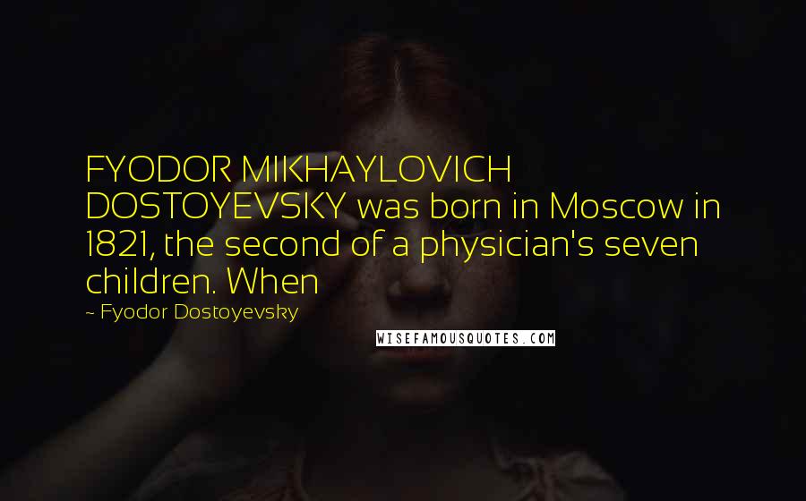 Fyodor Dostoyevsky Quotes: FYODOR MIKHAYLOVICH DOSTOYEVSKY was born in Moscow in 1821, the second of a physician's seven children. When