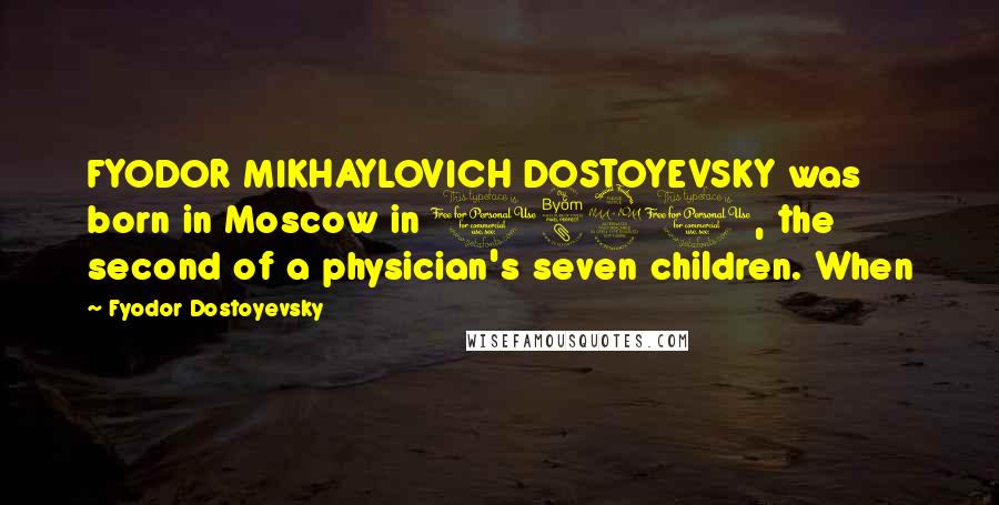 Fyodor Dostoyevsky Quotes: FYODOR MIKHAYLOVICH DOSTOYEVSKY was born in Moscow in 1821, the second of a physician's seven children. When