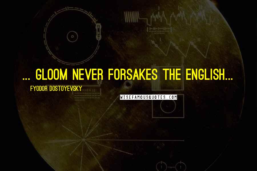 Fyodor Dostoyevsky Quotes: ... gloom never forsakes the English...