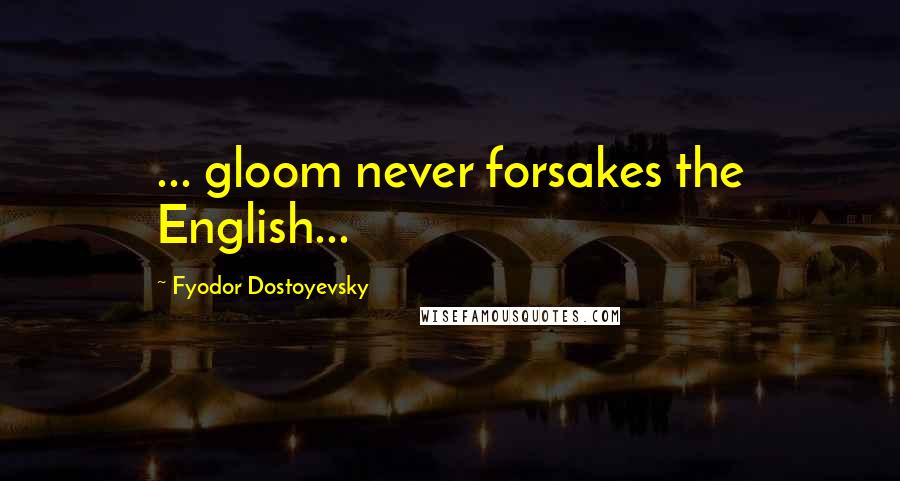 Fyodor Dostoyevsky Quotes: ... gloom never forsakes the English...