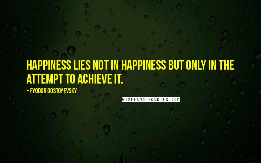 Fyodor Dostoyevsky Quotes: Happiness lies not in happiness but only in the attempt to achieve it.