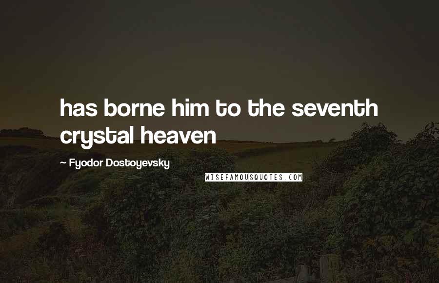 Fyodor Dostoyevsky Quotes: has borne him to the seventh crystal heaven