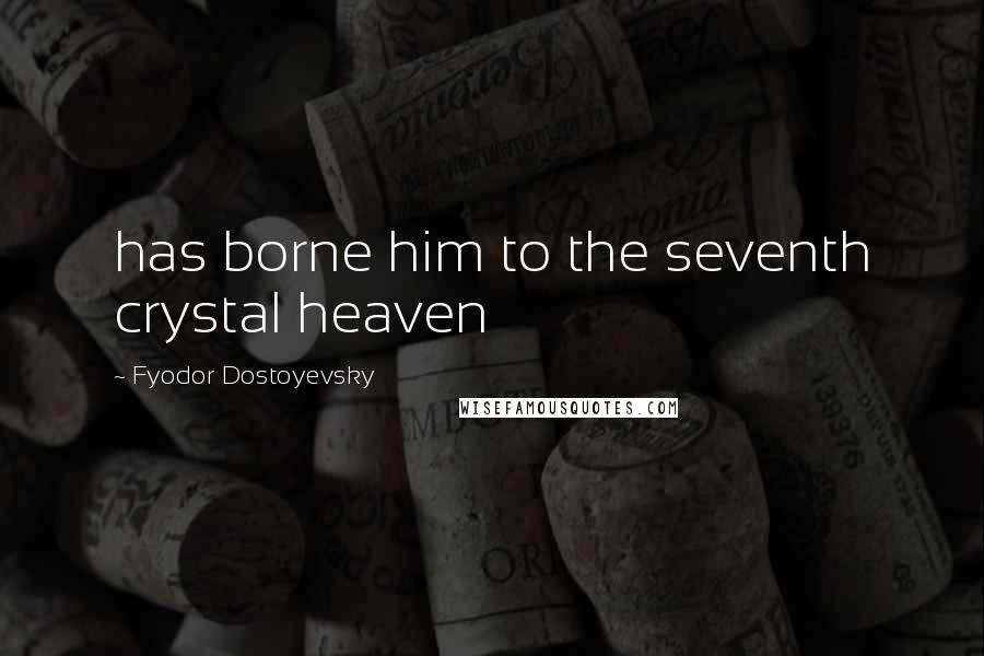 Fyodor Dostoyevsky Quotes: has borne him to the seventh crystal heaven