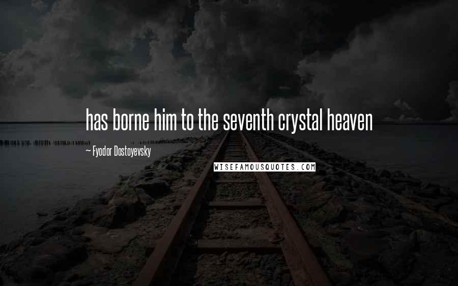 Fyodor Dostoyevsky Quotes: has borne him to the seventh crystal heaven