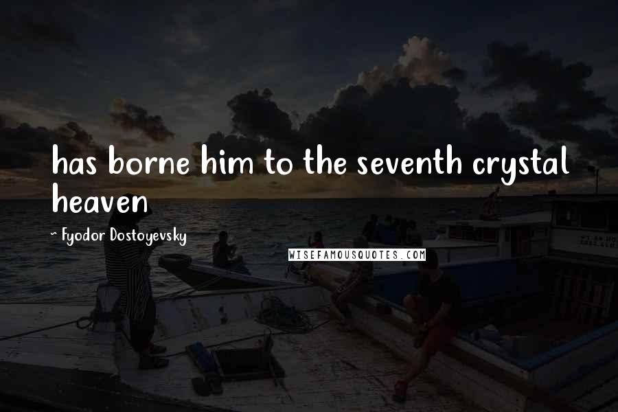 Fyodor Dostoyevsky Quotes: has borne him to the seventh crystal heaven