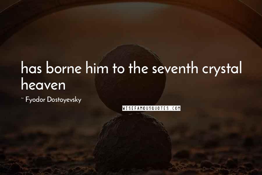 Fyodor Dostoyevsky Quotes: has borne him to the seventh crystal heaven