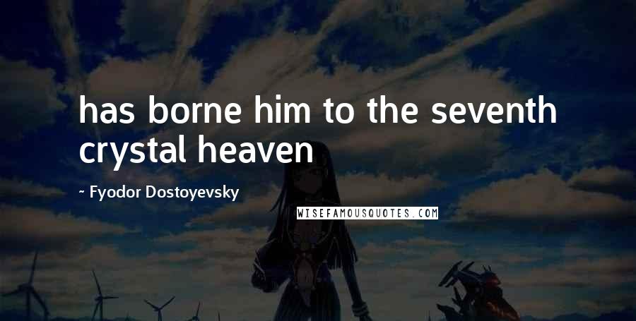 Fyodor Dostoyevsky Quotes: has borne him to the seventh crystal heaven