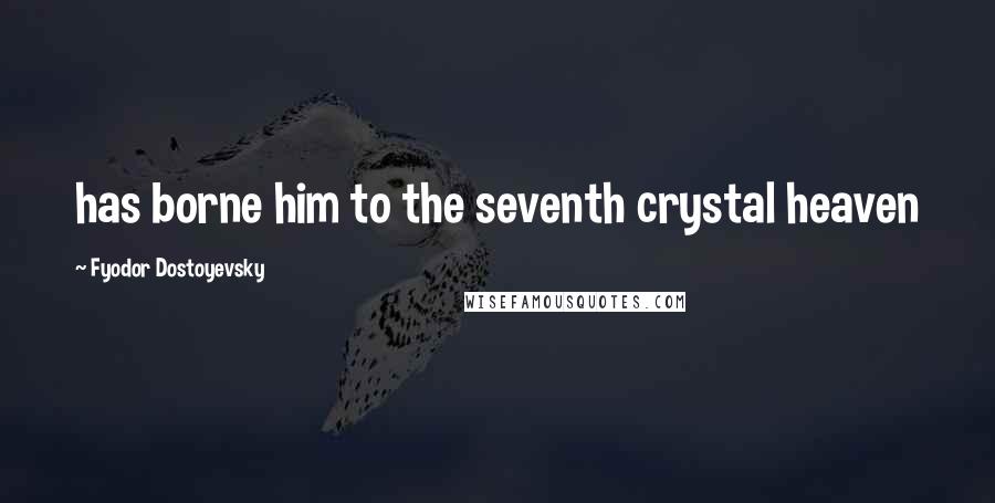 Fyodor Dostoyevsky Quotes: has borne him to the seventh crystal heaven