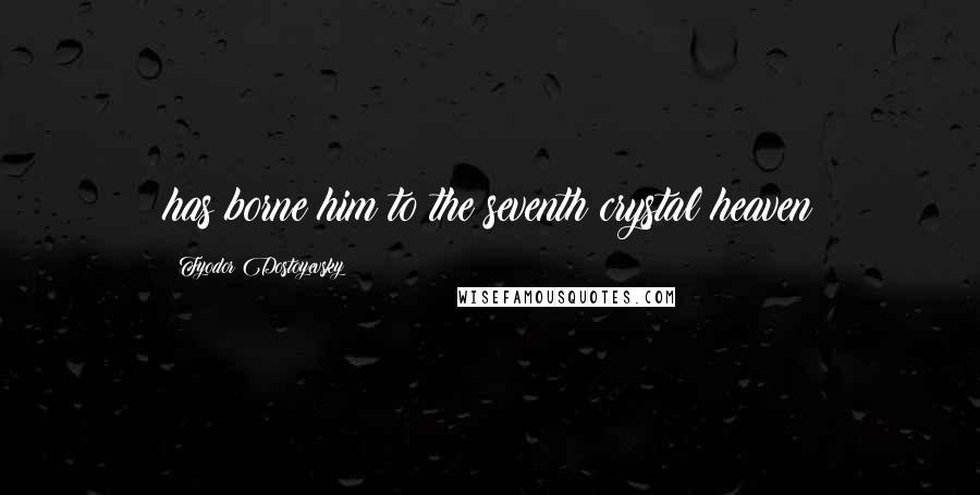 Fyodor Dostoyevsky Quotes: has borne him to the seventh crystal heaven