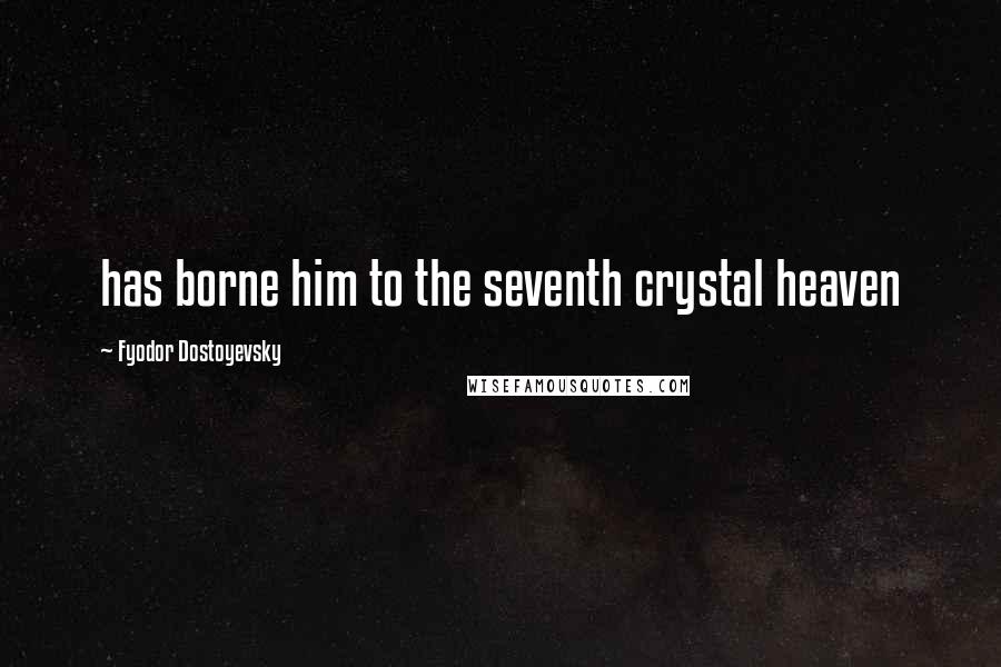 Fyodor Dostoyevsky Quotes: has borne him to the seventh crystal heaven