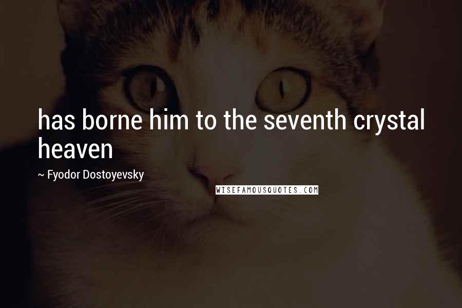 Fyodor Dostoyevsky Quotes: has borne him to the seventh crystal heaven