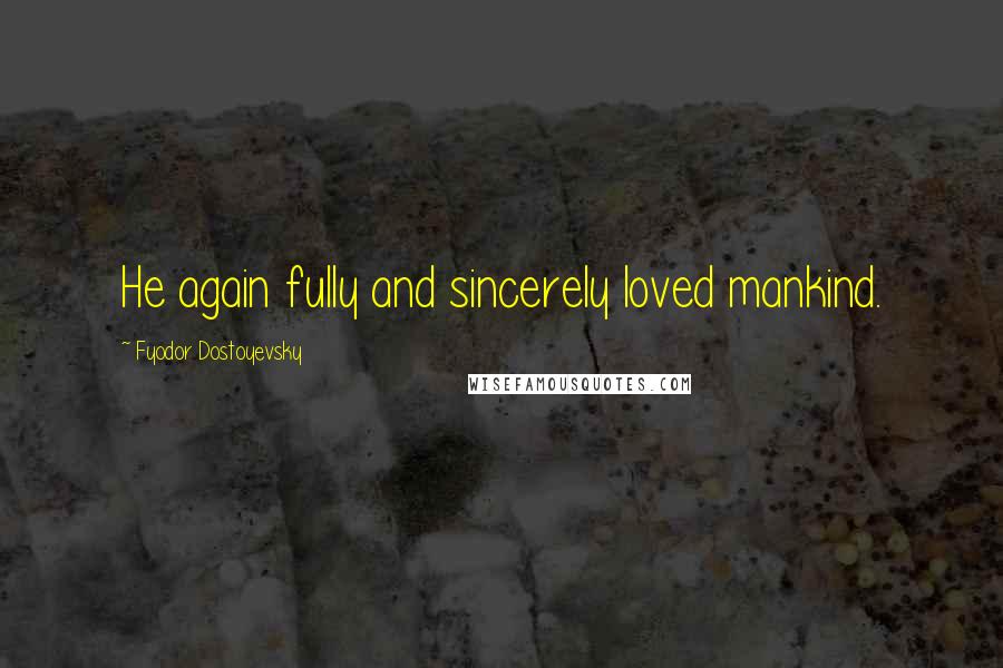 Fyodor Dostoyevsky Quotes: He again fully and sincerely loved mankind.