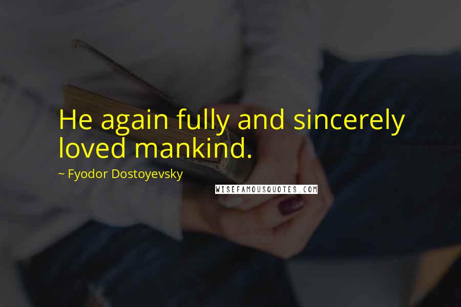 Fyodor Dostoyevsky Quotes: He again fully and sincerely loved mankind.