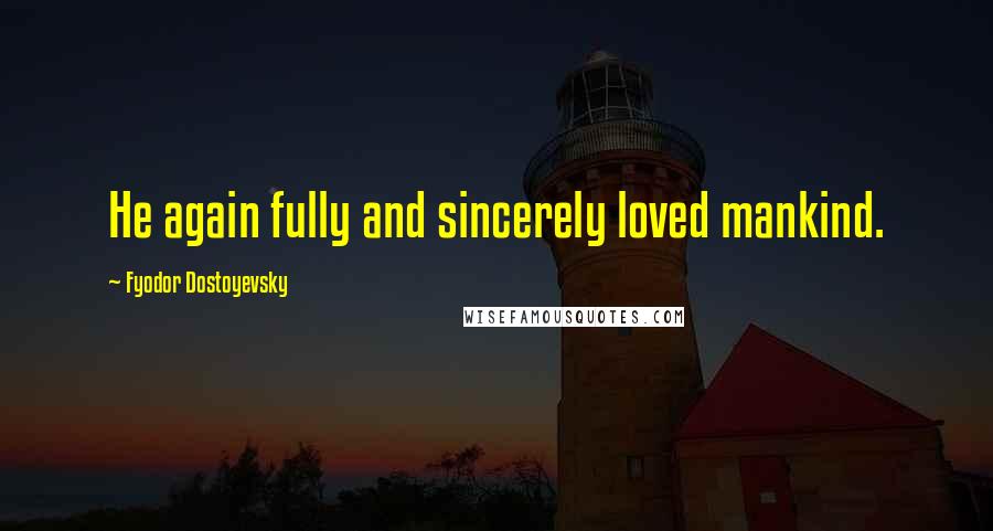 Fyodor Dostoyevsky Quotes: He again fully and sincerely loved mankind.