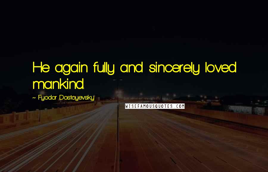 Fyodor Dostoyevsky Quotes: He again fully and sincerely loved mankind.