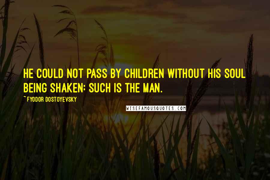 Fyodor Dostoyevsky Quotes: He could not pass by children without his soul being shaken: such is the man.