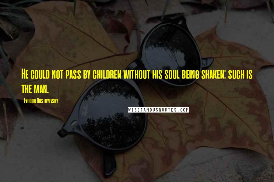 Fyodor Dostoyevsky Quotes: He could not pass by children without his soul being shaken: such is the man.