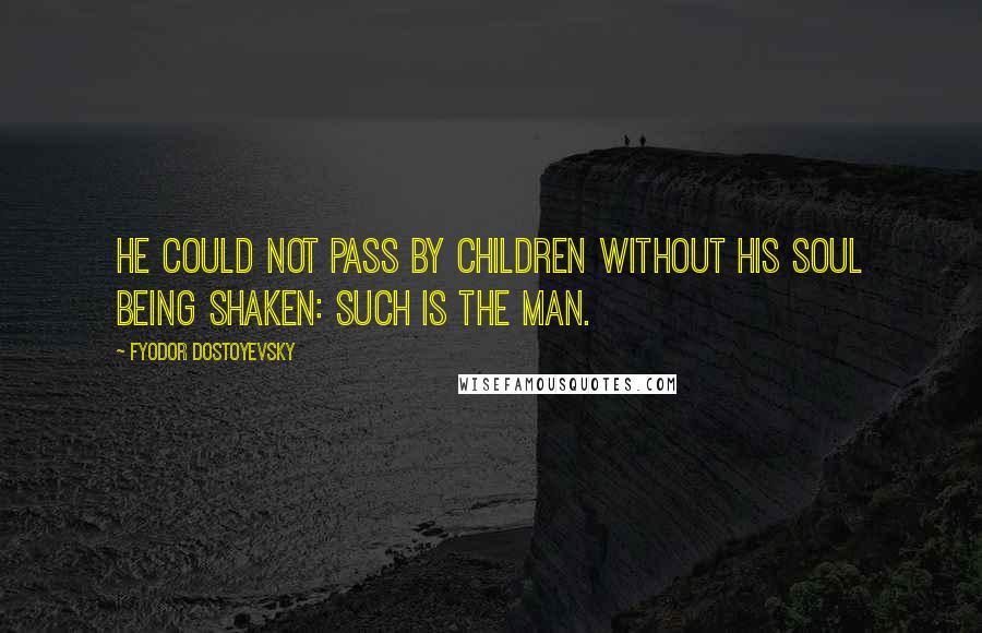 Fyodor Dostoyevsky Quotes: He could not pass by children without his soul being shaken: such is the man.