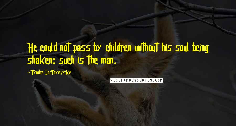 Fyodor Dostoyevsky Quotes: He could not pass by children without his soul being shaken: such is the man.