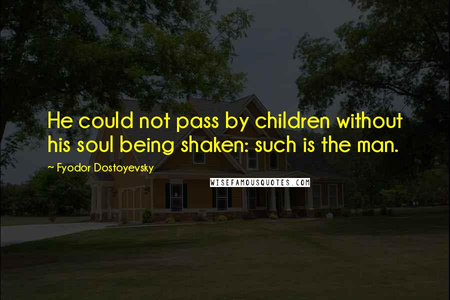 Fyodor Dostoyevsky Quotes: He could not pass by children without his soul being shaken: such is the man.