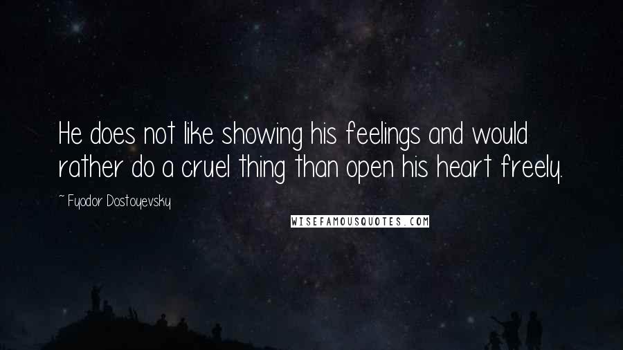 Fyodor Dostoyevsky Quotes: He does not like showing his feelings and would rather do a cruel thing than open his heart freely.