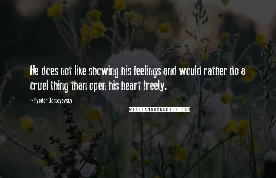 Fyodor Dostoyevsky Quotes: He does not like showing his feelings and would rather do a cruel thing than open his heart freely.